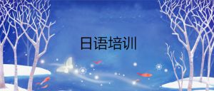 宣威排名好的日常日语口语培训机构